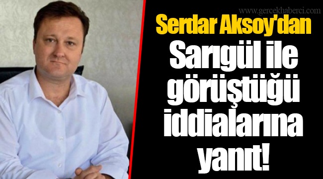 Serdar Aksoy'dan Sarıgül ile görüştüğü iddialarına yanıt!