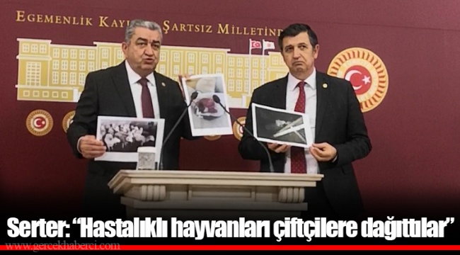 Serter: “Hastalıklı hayvanları çiftçilere dağıttılar”