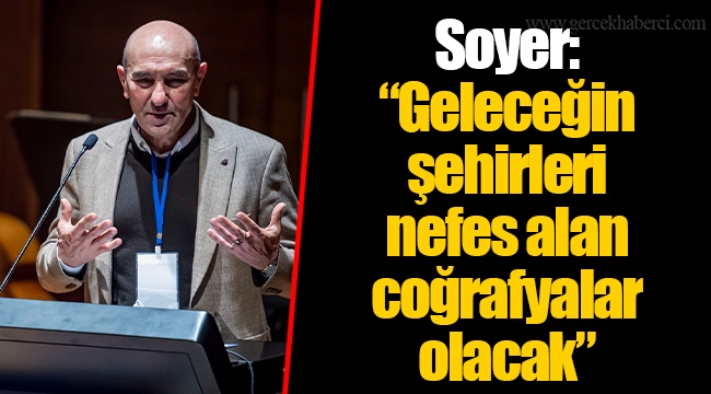 Soyer: “Geleceğin şehirleri nefes alan coğrafyalar olacak”
