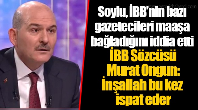 Soylu, İBB'nin bazı gazetecileri maaşa bağladığını iddia etti  İBB Sözcüsü Murat Ongun: İnşallah bu kez ispat eder