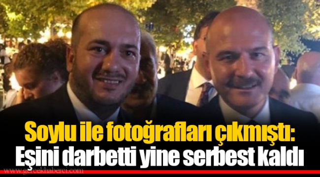 Soylu ile fotoğrafları çıkmıştı: Eşini darbetti yine serbest kaldı
