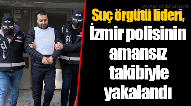 Suç örgütü lideri, İzmir polisinin amansız takibiyle yakalandı