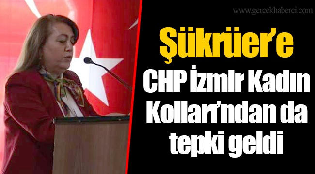 Şükrüer'e CHP İzmir Kadın Kolları'ndan da tepki geldi
