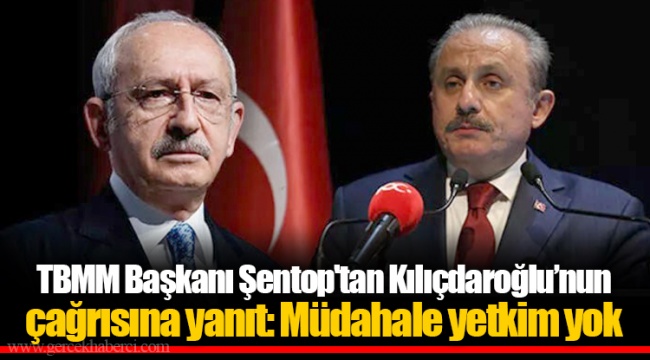 TBMM Başkanı Şentop'tan Kılıçdaroğlu’nun çağrısına yanıt: Müdahale yetkim yok
