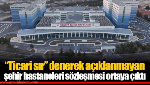 “Ticari sır” denerek açıklanmayan şehir hastaneleri sözleşmesi ortaya çıktı