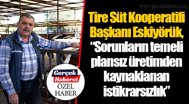 Tire Süt Kooperatifi Başkanı Eskiyörük, "Sorunların temeli plansız üretimden kaynaklanan istikrarsızlık"