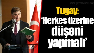 Tugay: “Herkes üzerine düşeni yapmalı”
