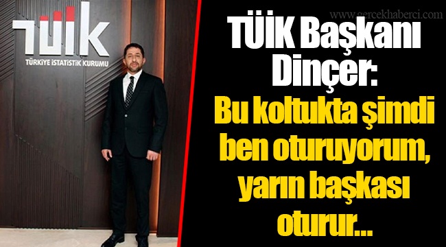 TÜİK Başkanı Dinçer: Bu koltukta şimdi ben oturuyorum, yarın başkası oturur…