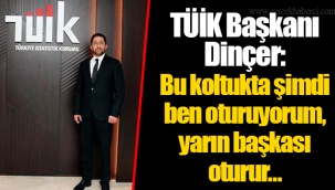 TÜİK Başkanı Dinçer: Bu koltukta şimdi ben oturuyorum, yarın başkası oturur…
