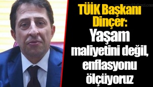 TÜİK Başkanı Dinçer: Yaşam maliyetini değil, enflasyonu ölçüyoruz