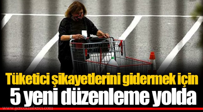 Tüketici şikayetlerini gidermek için 5 yeni düzenleme yolda