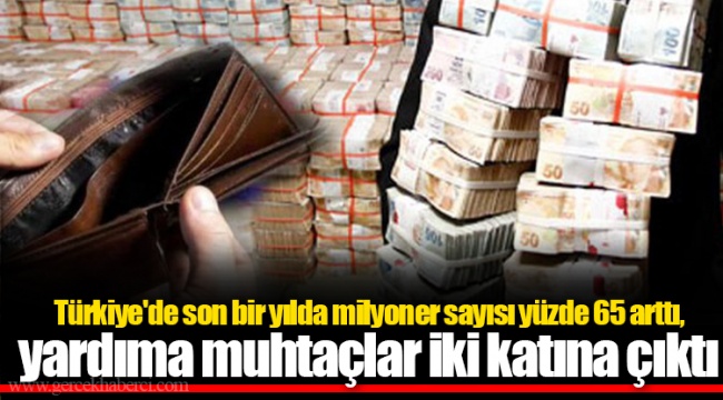 Türkiye'de son bir yılda milyoner sayısı yüzde 65 arttı, yardıma muhtaçlar iki katına çıktı