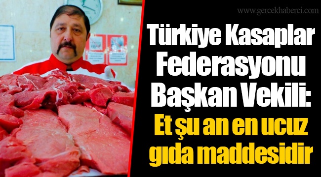 Türkiye Kasaplar Federasyonu Başkan Vekili: Et şu an en ucuz gıda maddesidir