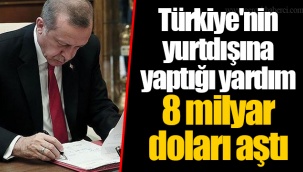 Türkiye'nin yurtdışına yaptığı yardım 8 milyar doları aştı