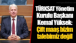 TÜRKSAT Yönetim Kurulu Başkanı Kemal Yüksek: Çift maaş bizim talebimiz değil