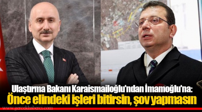 Ulaştırma Bakanı Karaismailoğlu'ndan İmamoğlu'na: Önce elindeki işleri bitirsin, şov yapmasın