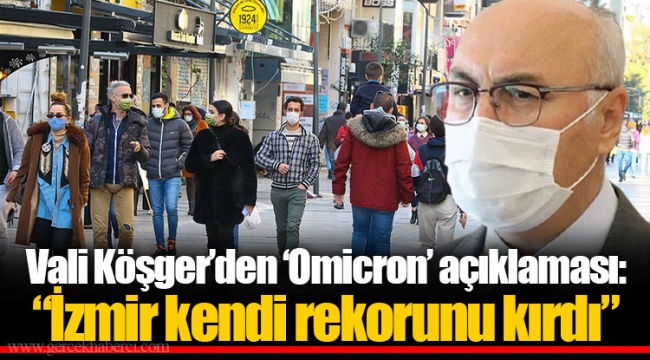 Vali Köşger’den ‘Omicron’ açıklaması: “İzmir kendi rekorunu kırdı”