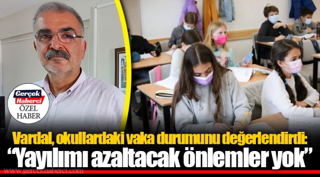 Vardal, okullardaki vaka durumunu değerlendirdi: “Yayılımı azaltacak önlemler yok”