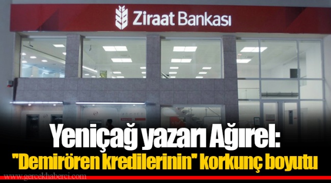Yeniçağ yazarı Ağırel: ''Demirören kredilerinin'' korkunç boyutu