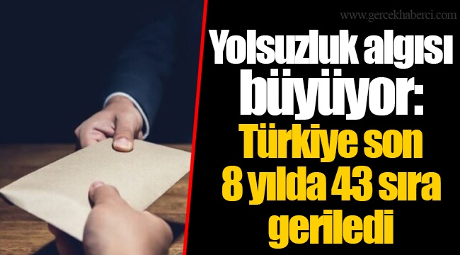 Yolsuzluk algısı büyüyor: Türkiye son 8 yılda 43 sıra geriledi