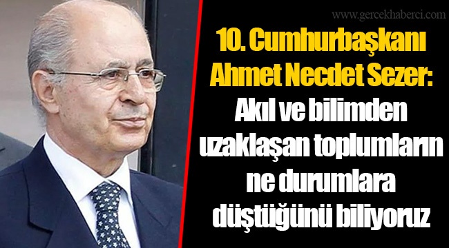 10. Cumhurbaşkanı Sezer: Akıl ve bilimden uzaklaşan toplumların ne durumlara düştüğünü biliyoruz