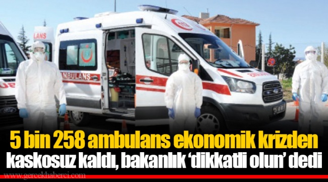 5 bin 258 ambulans ekonomik krizden kaskosuz kaldı, bakanlık ‘dikkatli olun’ dedi