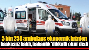 5 bin 258 ambulans ekonomik krizden kaskosuz kaldı, bakanlık ‘dikkatli olun’ dedi