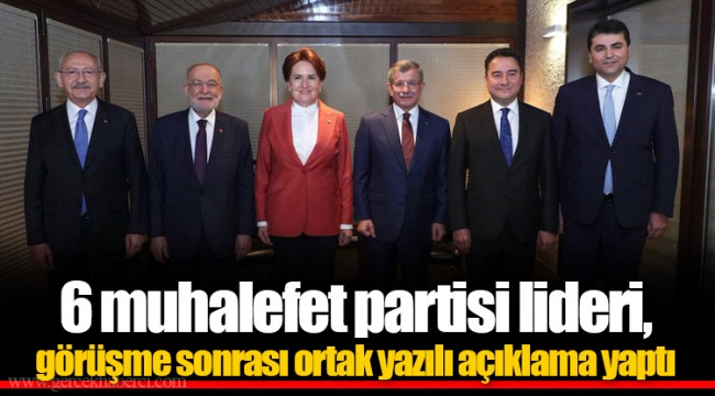 6 muhalefet partisi lideri, görüşme sonrası ortak yazılı açıklama yaptı