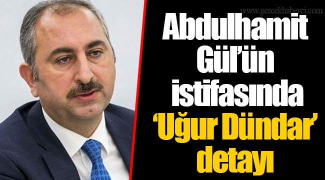 Abdulhamit Gül’ün istifasında ‘Uğur Dündar’ detayı