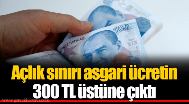 Açlık sınırı asgari ücretin 300 TL üstüne çıktı