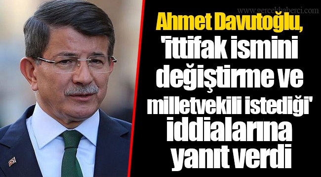 Ahmet Davutoğlu, 'ittifak ismini değiştirme ve milletvekili istediği' iddialarına yanıt verdi