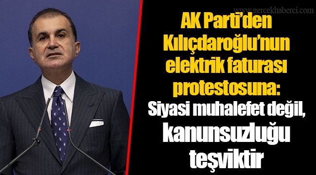 AK Parti’den Kılıçdaroğlu’nun elektrik faturası protestosuna: Siyasi muhalefet değil, kanunsuzluğu teşviktir