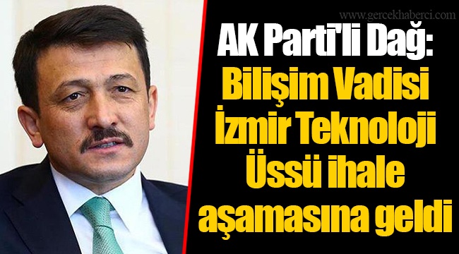AK Parti'li Dağ: Bilişim Vadisi İzmir Teknoloji Üssü ihale aşamasına geldi