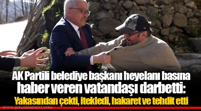 AK Partili belediye başkanı heyelanı basına haber veren vatandaşı darbetti: Yakasından çekti, itekledi, hakaret ve tehdit etti