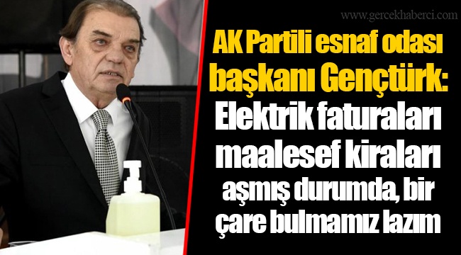 AK Partili esnaf odası başkanı Gençtürk: Elektrik faturaları maalesef kiraları aşmış durumda, bir çare bulmamız lazım
