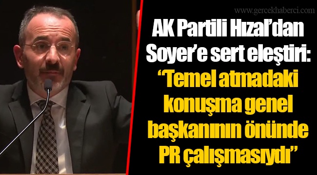 AK Partili Hızal’dan Soyer’e sert eleştiri: “Temel atmadaki konuşma genel başkanının önünde PR çalışmasıydı”