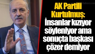 AK Partili Kurtulmuş: İnsanlar kızıyor söyleniyor ama sonuçta başkası çözer demiyor
