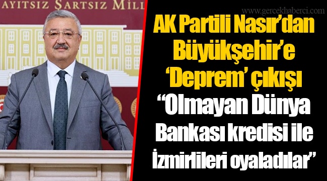 AK Partili Nasır’dan Büyükşehir’e ‘Deprem’ çıkışı  ‘’Olmayan Dünya Bankası kredisi ile İzmirlileri oyaladılar’’