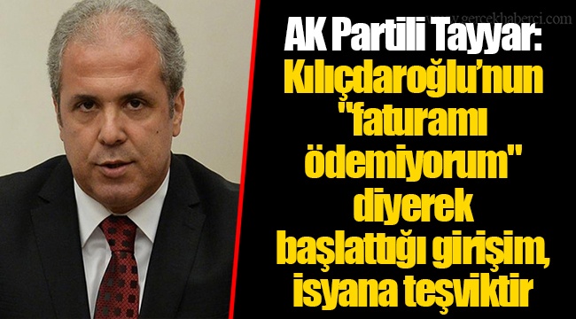 AK Partili Tayyar: Kılıçdaroğlu’nun "faturamı ödemiyorum" diyerek başlattığı girişim, isyana teşviktir