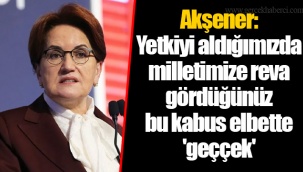 Akşener: Yetkiyi aldığımızda milletimize reva gördüğünüz bu kabus elbette 'geççek'