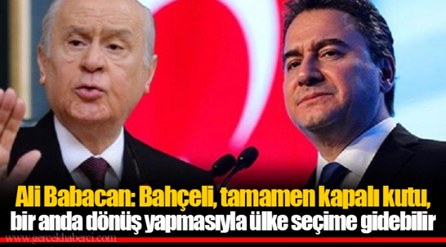 Ali Babacan: Bahçeli, tamamen kapalı kutu, bir anda dönüş yapmasıyla ülke seçime gidebilir