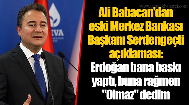 Ali Babacan'dan eski Merkez Bankası Başkanı Serdengeçti açıklaması: Erdoğan bana baskı yaptı, buna rağmen "Olmaz" dedim