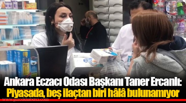 Ankara Eczacı Odası Başkanı Taner Ercanlı: Piyasada, beş ilaçtan biri hâlâ bulunamıyor