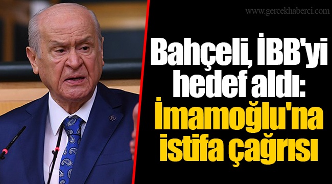 Bahçeli, İBB'yi hedef aldı: İmamoğlu'na istifa çağrısı