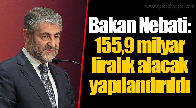 Bakan Nebati: 155,9 milyar liralık alacak yapılandırıldı