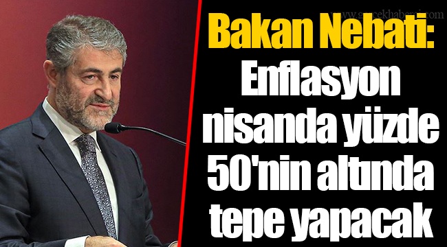 Bakan Nebati: Enflasyon nisanda yüzde 50'nin altında tepe yapacak