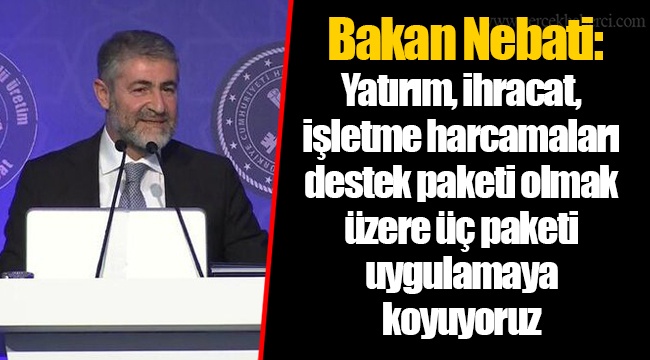 Bakan Nebati: Yatırım, ihracat, işletme harcamaları destek paketi olmak üzere üç paketi uygulamaya koyuyoruz