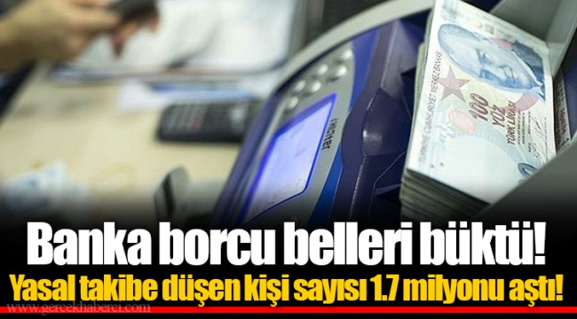 Banka borcu belleri büktü! Yasal takibe düşen kişi sayısı 1.7 milyonu aştı!