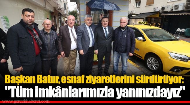 Başkan Batur, esnaf ziyaretlerini sürdürüyor:  "Tüm imkânlarımızla yanınızdayız"