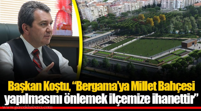 Başkan Koştu, “Bergama’ya Millet Bahçesi yapılmasını önlemek ilçemize ihanettir”